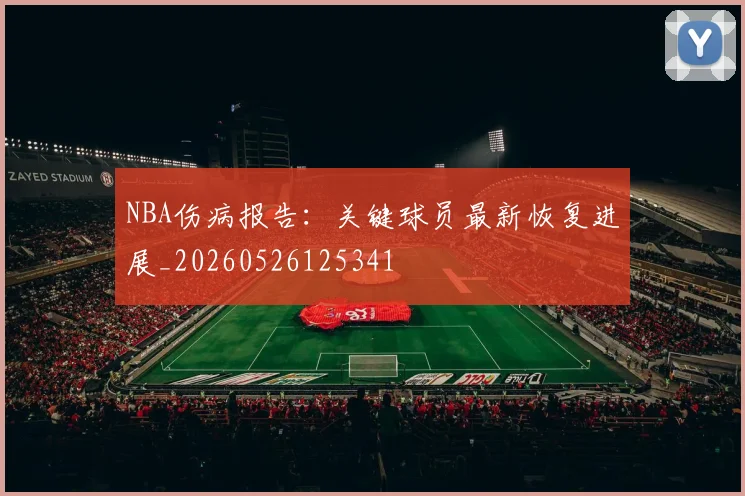 NBA伤病报告：关键球员最新恢复进展_20260526125341