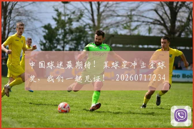 中国球迷最期待！某球星冲击金球奖，我们一起见证！_20260717234814