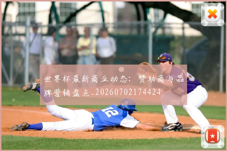 世界杯最新商业动态：赞助商与品牌营销盘点_20260702174424