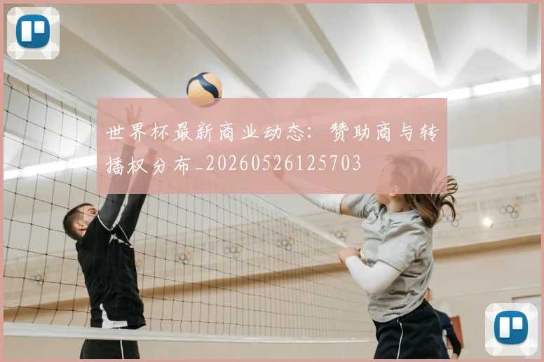 世界杯最新商业动态：赞助商与转播权分布_20260526125703