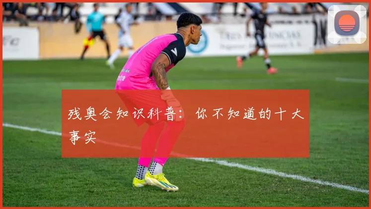 残奥会知识科普：你不知道的十大事实