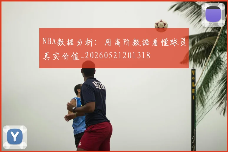 NBA数据分析：用高阶数据看懂球员真实价值_20260521201318
