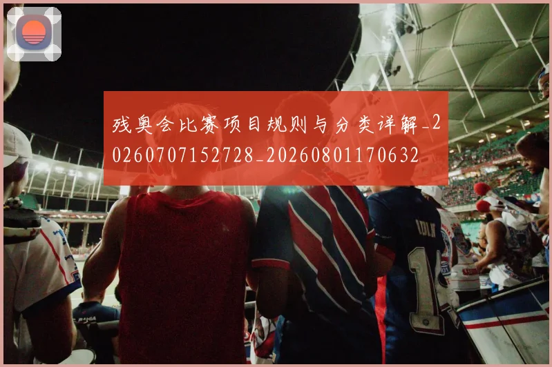 残奥会比赛项目规则与分类详解_20260707152728_20260801170632