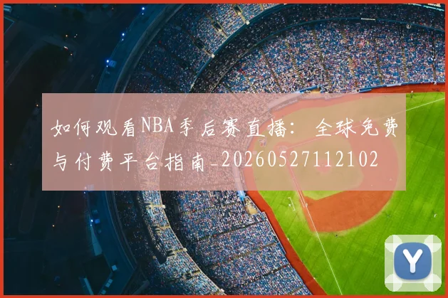 如何观看NBA季后赛直播：全球免费与付费平台指南_20260527112102