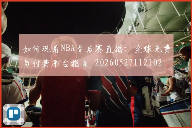 如何观看NBA季后赛直播:全球免费与付费平台指南_20260527112102