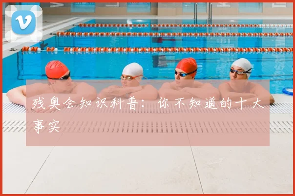 残奥会知识科普:你不知道的十大事实