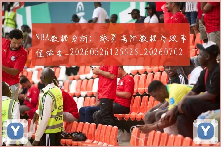 NBA数据分析:球员高阶数据与效率值排名_20260526125525_20260702170520