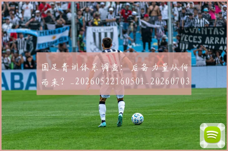 国足青训体系调查：后备力量从何而来？_20260522160501_20260703224556