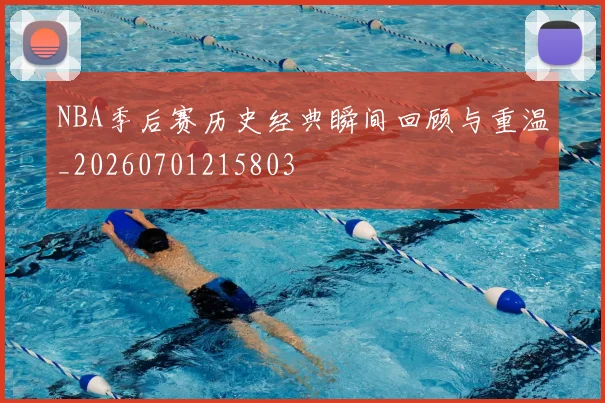 NBA季后赛历史经典瞬间回顾与重温_20260701215803