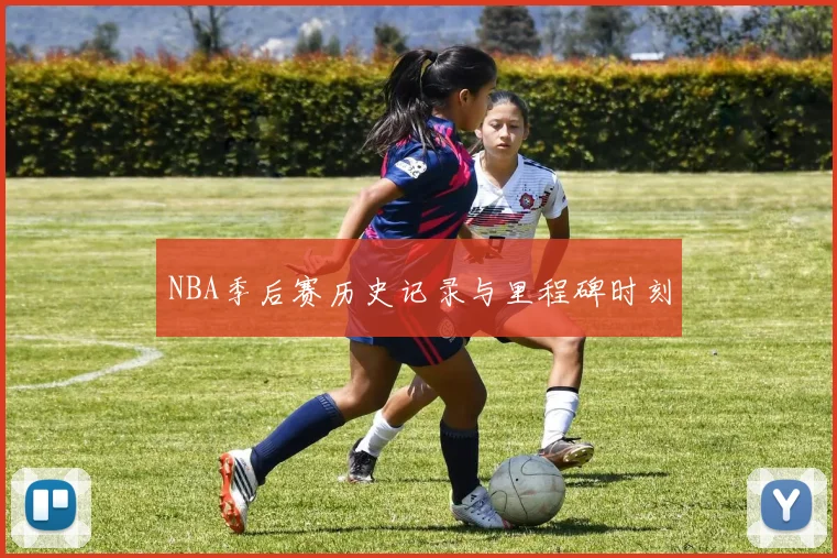 NBA季后赛历史记录与里程碑时刻