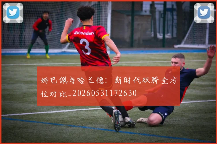 姆巴佩与哈兰德：新时代双骄全方位对比_20260531172630
