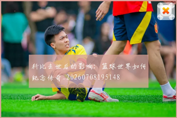 科比去世后的影响:篮球世界如何纪念传奇_20260708195148