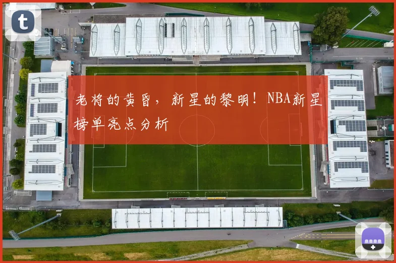 老将的黄昏,新星的黎明!NBA新星榜单亮点分析