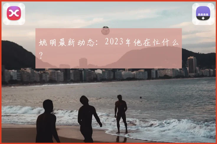 姚明最新动态：2023年他在忙什么？