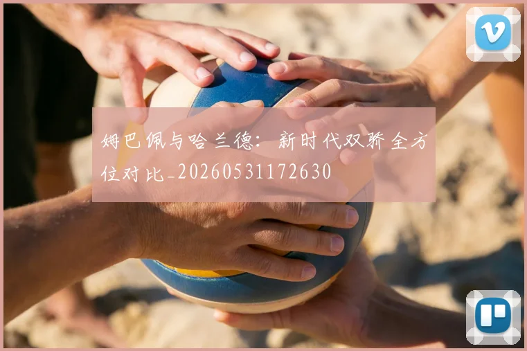 姆巴佩与哈兰德：新时代双骄全方位对比_20260531172630