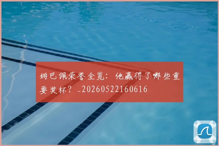 姆巴佩荣誉全览：他赢得了哪些重要奖杯？_20260522160616