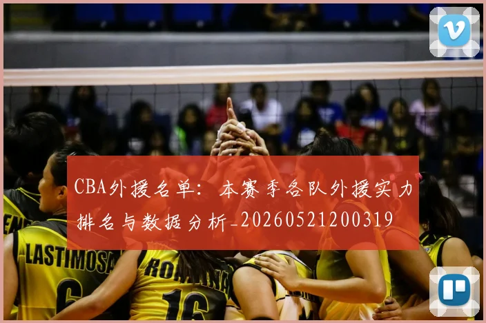 CBA外援名单:本赛季各队外援实力排名与数据分析_20260521200319