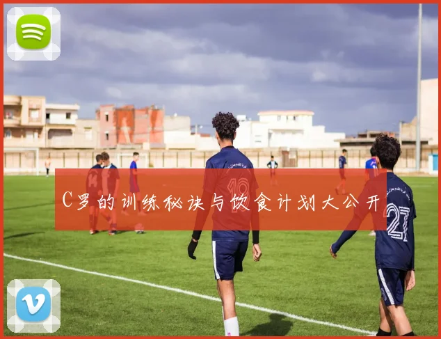 C罗的训练秘诀与饮食计划大公开