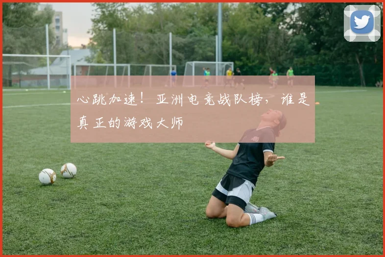 心跳加速!亚洲电竞战队榜,谁是真正的游戏大师