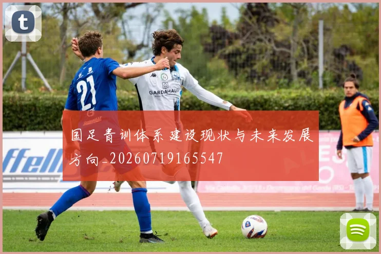 国足青训体系建设现状与未来发展方向_20260719165547