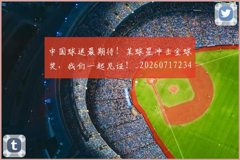 中国球迷最期待！某球星冲击金球奖，我们一起见证！_20260717234814