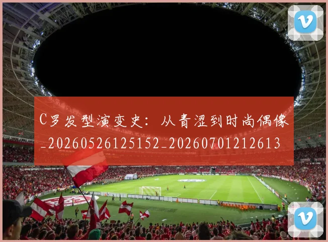 C罗发型演变史:从青涩到时尚偶像_20260526125152_20260701212613