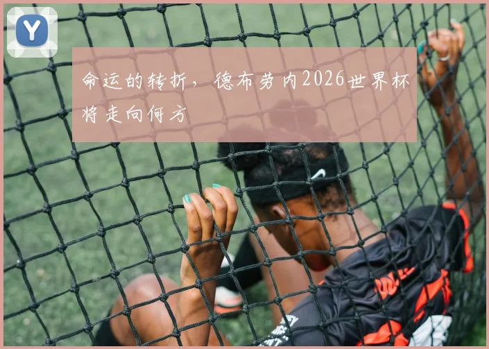 命运的转折，德布劳内2026世界杯将走向何方